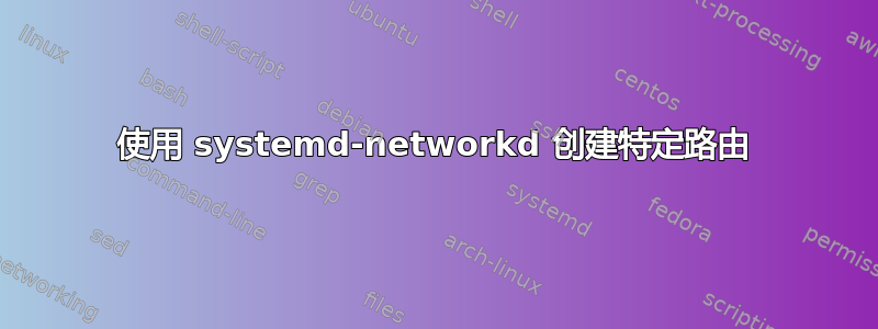 使用 systemd-networkd 创建特定路由