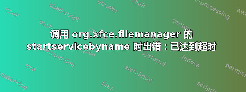 调用 org.xfce.filemanager 的 startservicebyname 时出错：已达到超时