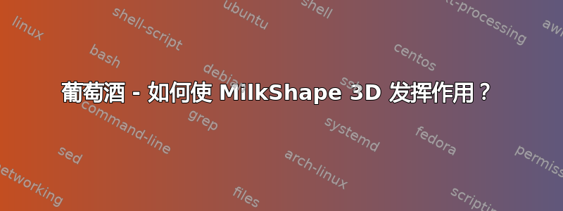 葡萄酒 - 如何使 MilkShape 3D 发挥作用？