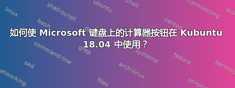 如何使 Microsoft 键盘上的计算器按钮在 Kubuntu 18.04 中使用？