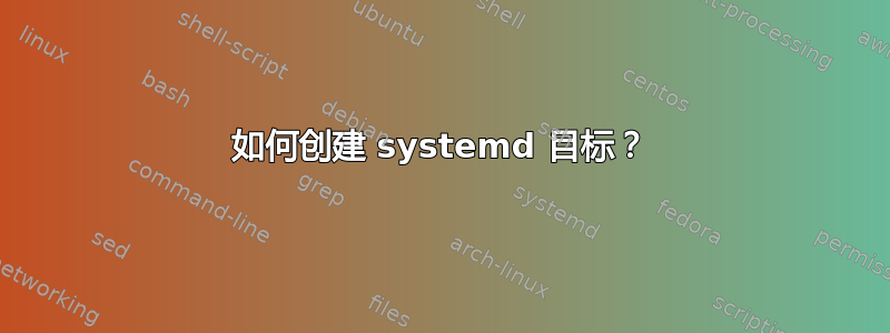 如何创建 systemd 目标？