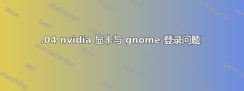 18.04 nvidia 显卡与 gnome 登录问题