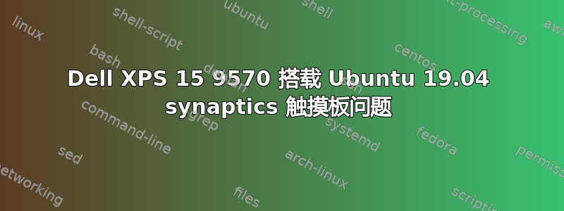 Dell XPS 15 9570 搭载 Ubuntu 19.04 synaptics 触摸板问题