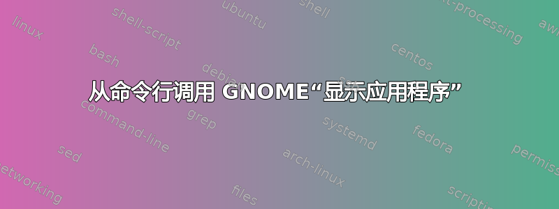 从命令行调用 GNOME“显示应用程序”