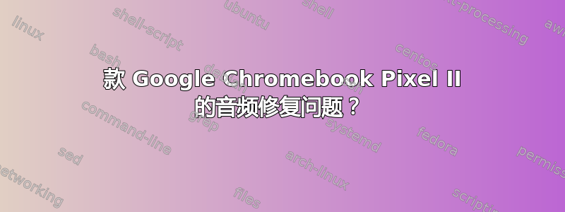 2015 款 Google Chromebook Pixel II 的音频修复问题？