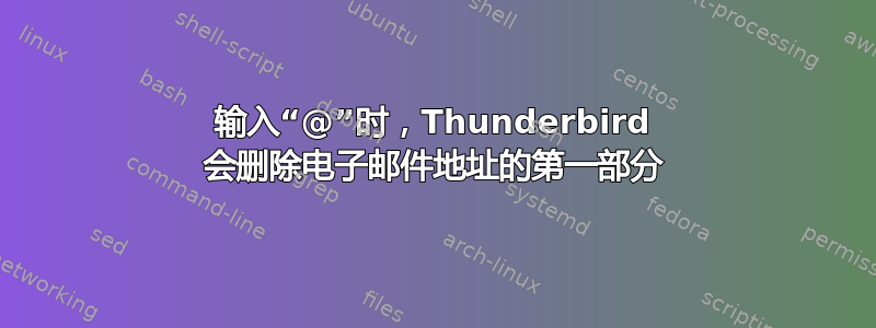 输入“@”时，Thunderbird 会删除电子邮件地址的第一部分