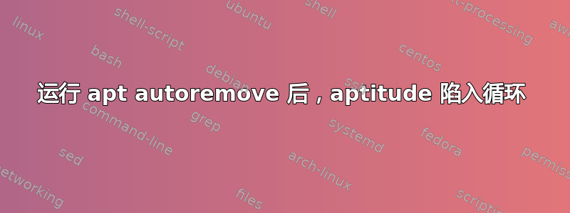 运行 apt autoremove 后，aptitude 陷入循环