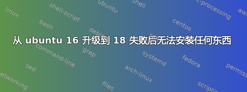 从 ubuntu 16 升级到 18 失败后无法安装任何东西