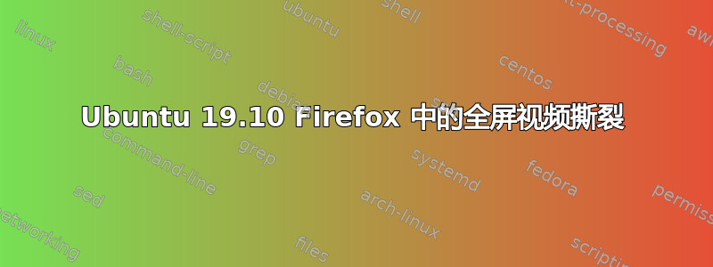 Ubuntu 19.10 Firefox 中的全屏视频撕裂