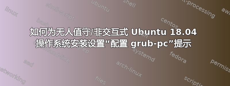 如何为无人值守/非交互式 Ubuntu 18.04 操作系统安装设置“配置 grub-pc”提示