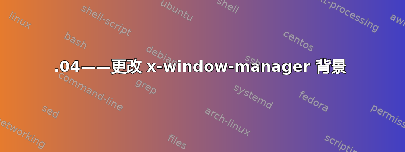 18.04——更改 x-window-manager 背景