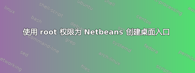 使用 root 权限为 Netbeans 创建桌面入口