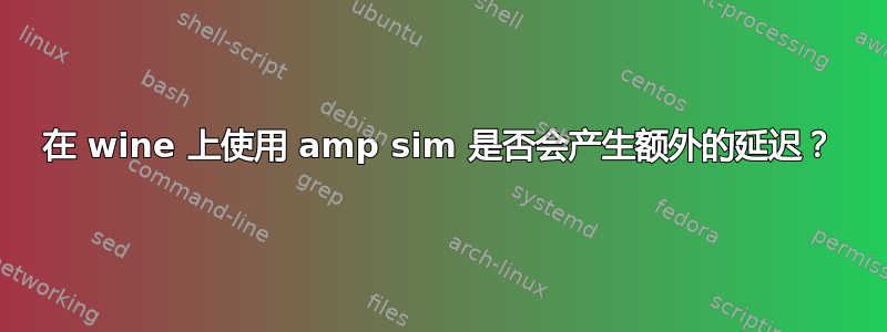 在 wine 上使用 amp sim 是否会产生额外的延迟？