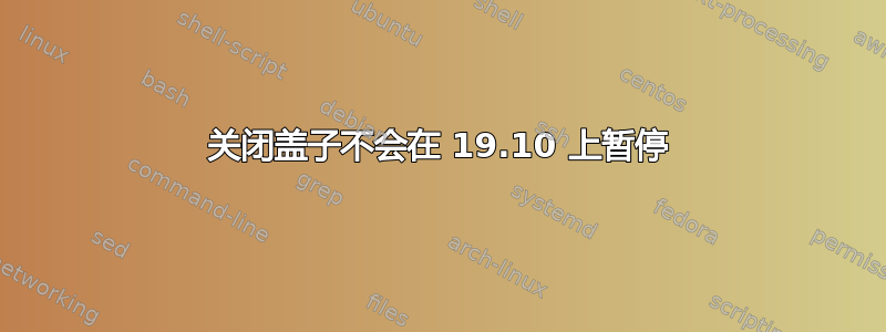 关闭盖子不会在 19.10 上暂停