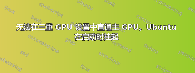 无法在三重 GPU 设置中直通主 GPU。Ubuntu 在启动时挂起