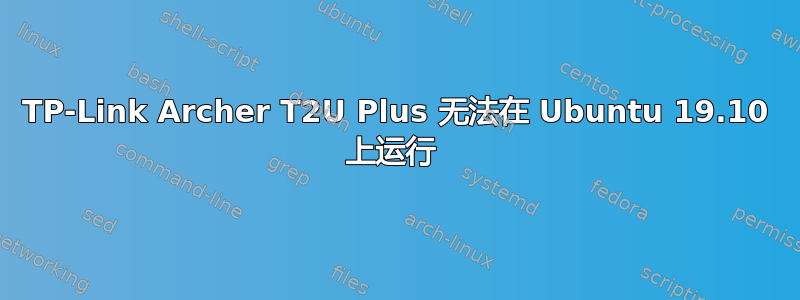 TP-Link Archer T2U Plus 无法在 Ubuntu 19.10 上运行 