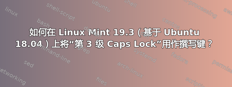 如何在 Linux Mint 19.3（基于 Ubuntu 18.04）上将“第 3 级 Caps Lock”用作撰写键？