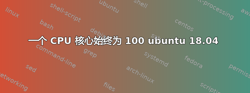 一个 CPU 核心始终为 100 ubuntu 18.04