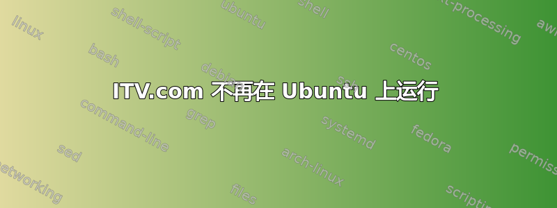 ITV.com 不再在 Ubuntu 上运行