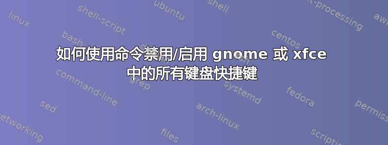 如何使用命令禁用/启用 gnome 或 xfce 中的所有键盘快捷键