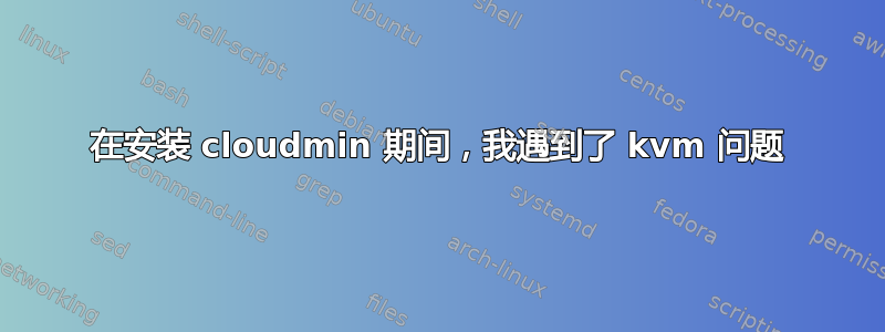 在安装 cloudmin 期间，我遇到了 kvm 问题