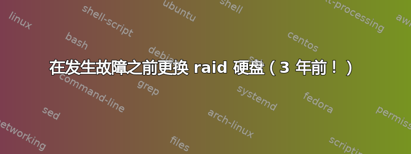 在发生故障之前更换 raid 硬盘（3 年前！）