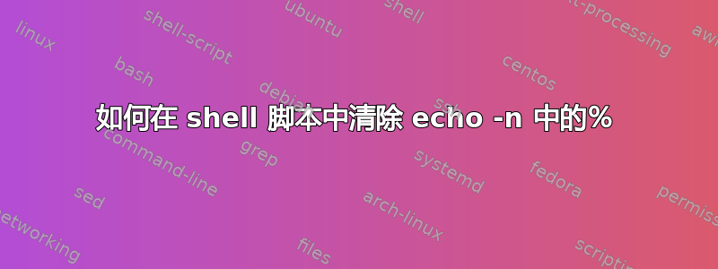 如何在 shell 脚本中清除 echo -n 中的％