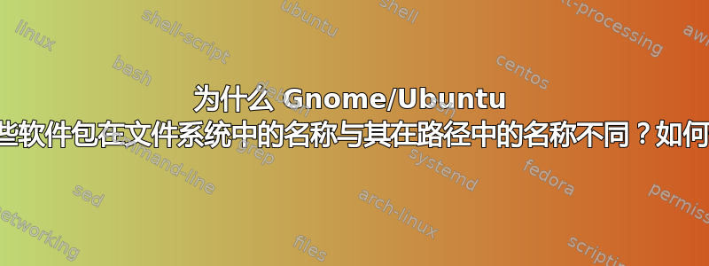 为什么 Gnome/Ubuntu 中的某些软件包在文件系统中的名称与其在路径中的名称不同？如何恢复？