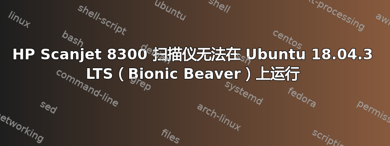 HP Scanjet 8300 扫描仪无法在 Ubuntu 18.04.3 LTS（Bionic Beaver）上运行