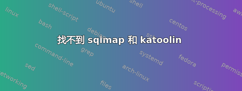 找不到 sqlmap 和 katoolin