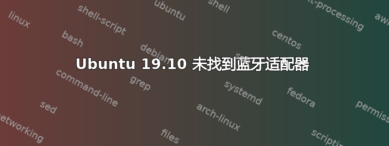 Ubuntu 19.10 未找到蓝牙适配器