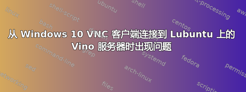 从 Windows 10 VNC 客户端连接到 Lubuntu 上的 Vino 服务器时出现问题