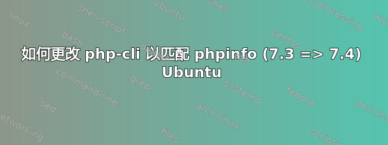 如何更改 php-cli 以匹配 phpinfo (7.3 => 7.4) Ubuntu