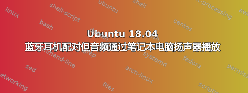 Ubuntu 18.04 蓝牙耳机配对但音频通过笔记本电脑扬声器播放