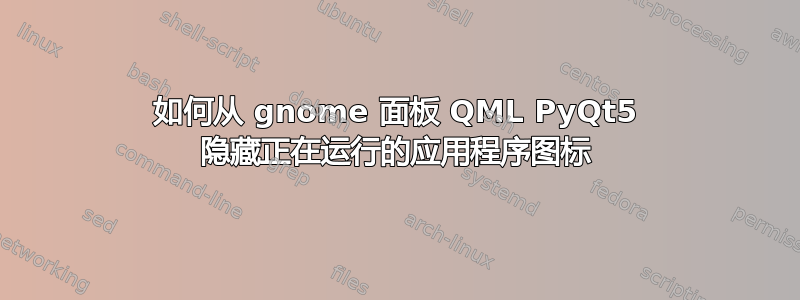 如何从 gnome 面板 QML PyQt5 隐藏正在运行的应用程序图标