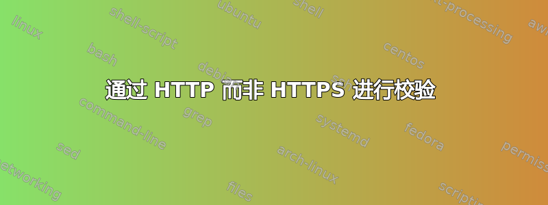 通过 HTTP 而非 HTTPS 进行校验