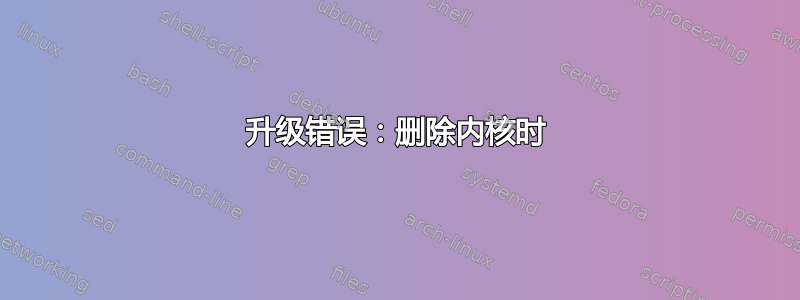 升级错误：删除内核时