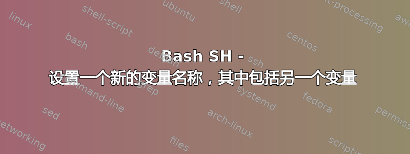 Bash SH - 设置一个新的变量名称，其中包括另一个变量