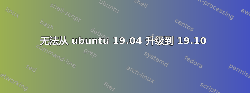 无法从 ubuntu 19.04 升级到 19.10