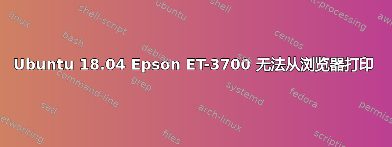 Ubuntu 18.04 Epson ET-3700 无法从浏览器打印