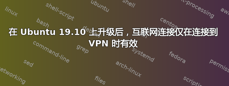 在 Ubuntu 19.10 上升级后，互联网连接仅在连接到 VPN 时有效