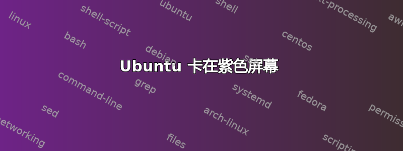 Ubuntu 卡在紫色屏幕