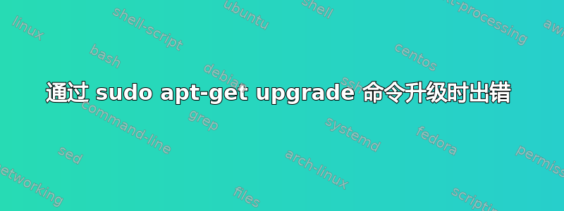 通过 sudo apt-get upgrade 命令升级时出错