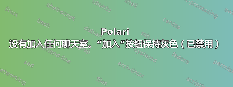 Polari 没有加入任何聊天室。“加入”按钮保持灰色（已禁用）