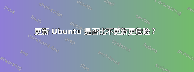 更新 Ubuntu 是否比不更新更危险？