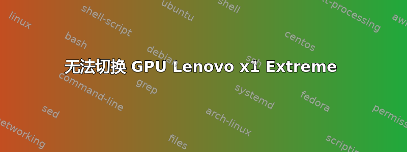 无法切换 GPU Lenovo x1 Extreme