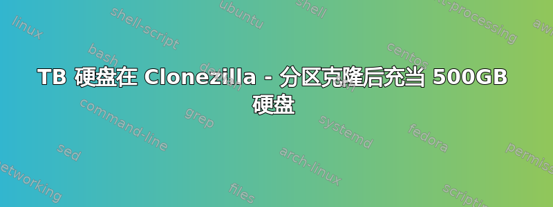 2TB 硬盘在 Clonezilla - 分区克隆后充当 500GB 硬盘