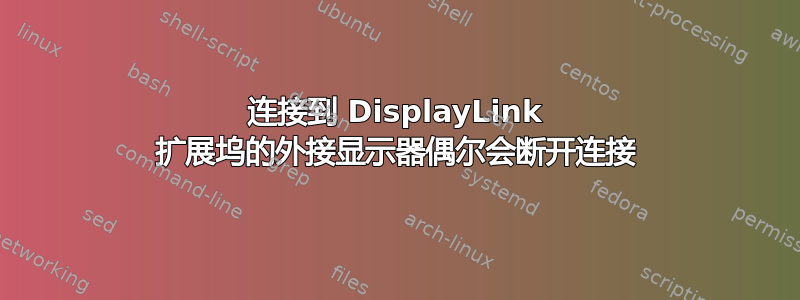 连接到 DisplayLink 扩展坞的外接显示器偶尔会断开连接