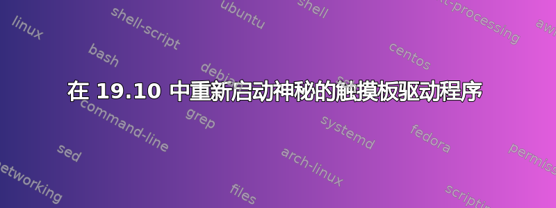 在 19.10 中重新启动神秘的触摸板驱动程序