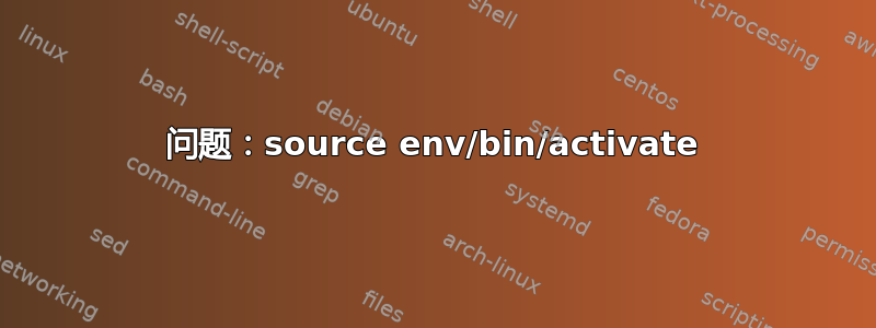 问题：source env/bin/activate